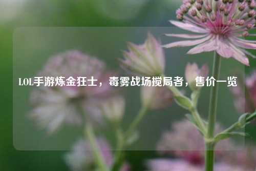LOL手游炼金狂士,毒雾战场搅局者,售价一览