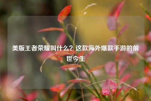 美版王者荣耀叫什么?这款海外爆款手游的前世今生
