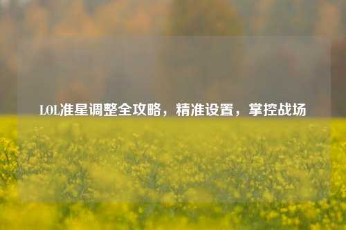 LOL准星调整全攻略,精准设置,掌控战场