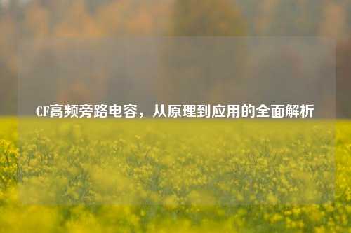 CF高频旁路电容，从原理到应用的全面解析