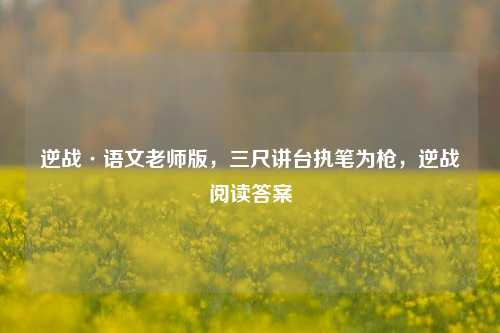 逆战·语文老师版，三尺讲台执笔为枪，逆战阅读答案