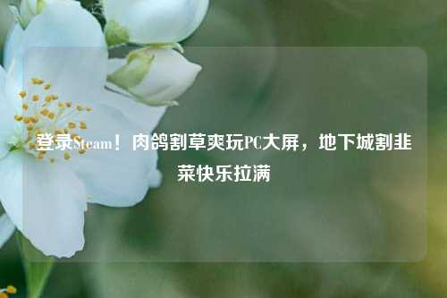 登录Steam！肉鸽割草爽玩PC大屏，地下城割韭菜快乐拉满
