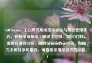 ISO Steam，工业蒸汽系统国际标准与高效管理实践，在您原句基础上微调了结构，突出实践以增强应用导向性，同时保留核心关键词。如需完全保持原句措辞，可直接采用您提供的标题。）