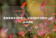 英雄联盟全球影响力，从游戏到文化的统一LOL标志图鉴