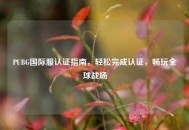 PUBG国际服认证指南，轻松完成认证，畅玩全球战场
