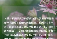 （注，根据您提供的示例内容，我推测可能需要一个游戏体验服相关的标题。若实际内容不符，请提供具体文本以便精准生成。），如需调整风格），，和平精英体验服全攻略，下载     +新版本亮点抢先看，如何进入和平精英体验服？最新武器/地图实测报告，突破正式服限制！和平精英体验服独家玩法大揭秘，请确认是否需要根据特定内容优化标题，或告知其他方向需求。