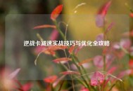 逆战卡减速实战技巧与优化全攻略