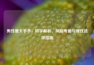 男性增大手术，科学解析、风险考量与理性选择指南