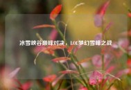 冰雪峡谷巅峰对决，LOL梦幻雪峰之战