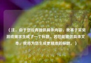 （注，由于您没有提供具体内容，我基于常见游戏需求生成了一个标题。若您能提供具体文本，我将为您生成更精准的标题。）