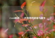 CS:GO陌路，一代传奇的终章与新生