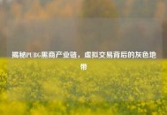 揭秘PUBG黑商产业链，虚拟交易背后的灰色地带