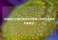 5款更佳PUBG图片     软件推荐，轻松打造游戏专属视觉！