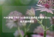 PUBG停服了吗？2024最新运营状态全解析及2026相关疑问解答