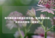 和平精英更佳画面设置指南，高清流畅双赢，极致游戏体验一键搞定！
