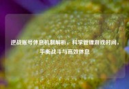 逆战账号休息机制解析，科学管理游戏时间，平衡战斗与高效休息