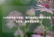 LOL改装装备天花板，魔改神装组合助你秒变版本答案，最强装备揭秘
