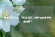 科学备孕指南，月经周期第几天开始查排卵期最准确？
