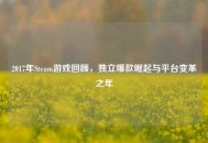 2017年Steam游戏回顾，独立爆款崛起与平台变革之年