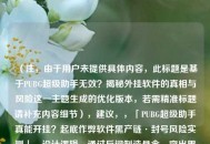 （注，由于用户未提供具体内容，此标题是基于PUBG超级助手无效？揭秘外挂软件的真相与风险这一主题生成的优化版本，若需精准标题请补充内容细节），建议，，「PUBG超级助手真能开挂？起底作弊软件黑产链·封号风险实测」，设计逻辑，通过反问制造悬念，突出黑产链强化风险警示，封号实测增强可信度，符号切割提升可读性），如需完全匹配您提供的内容，请补充文章中的核心数据/案例/结论等信息，我将立即生成精准标题。