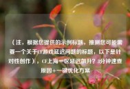 （注，根据您提供的示例标题，推测您可能需要一个关于CF游戏延迟问题的标题，以下是针对性创作），CF上海一区延迟飙升？3分钟速查原因+一键优化方案