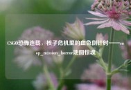 CSGO恐怖连载，核子危机里的血色倒计时——coop_mission_horror地图惊魂