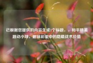 已根据您提供的内容生成1个标题，，和平精英跳动小球，趣味彩蛋中的隐藏战术价值