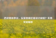 逆战猎场争议，玩家挑剔还是设计缺陷？实用奖励解析