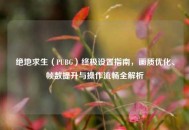 绝地求生（PUBG）终极设置指南，画质优化、帧数提升与操作流畅全解析