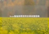 Steam版仙剑奇侠传全屏设置指南