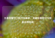 王者荣耀守门技巧全解析，关键位置防守与技能运用指南