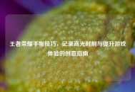 王者荣耀手帐技巧，记录高光时刻与提升游戏体验的创意指南