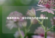 排毒养颜汤，7味中药配方打造自然美肌