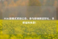 PUBG新模式奖励公告，参与即领限定好礼，丰厚福利来袭！