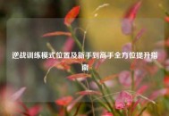 逆战训练模式位置及新手到高手全方位提升指南