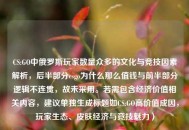 CS:GO中俄罗斯玩家数量众多的文化与竞技因素解析，后半部分csgo为什么那么值钱与前半部分逻辑不连贯，故未采用。若需包含经济价值相关内容，建议单独生成标题如CS:GO高价值成因，玩家生态、皮肤经济与竞技魅力）