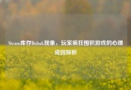 Steam库存Dabuk现象，玩家疯狂囤积游戏的心理成因探析