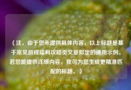 （注，由于您未提供具体内容，以上标题是基于常见游戏福利攻略类文章拟定的通用示例。若您能提供详细内容，我可为您生成更精准匹配的标题。）