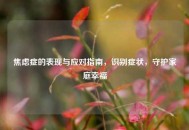 焦虑症的表现与应对指南，识别症状，守护家庭幸福