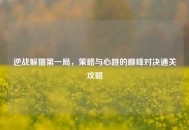 逆战躲猫之一局，策略与心跳的巅峰对决通关攻略