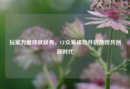 玩家力量铸就经典，CF众筹成功开启游戏共创新时代