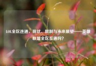 LOL全区连通，现状、限制与未来展望——英雄联盟全区互通吗？