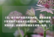 （注，由于用户未提供具体内容，此标题是基于常见游戏攻略需求生成的示例。若用户提供实际内容，将根据内容精准生成唯一标题。）