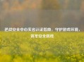 逆战安全中心实名认证指南，守护游戏环境，筑牢安全防线