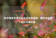 和平精英本地资源优化设置指南，提升游戏体验的关键步骤