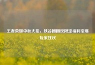 王者荣耀中秋大招，峡谷团圆夜限定福利引爆玩家狂欢