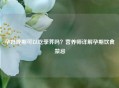 孕妇晚期可以吃荸荠吗？营养师详解孕期饮食禁忌