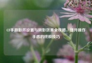 CF手游影爪设置与阴影效果全攻略，提升操作手感的终极技巧
