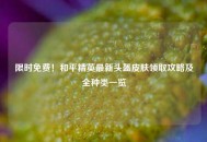 限时免费！和平精英最新头盔皮肤领取攻略及全种类一览