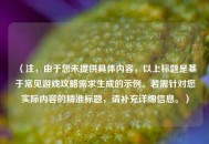（注，由于您未提供具体内容，以上标题是基于常见游戏攻略需求生成的示例。若需针对您实际内容的精准标题，请补充详细信息。）